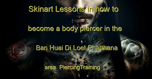 Skinart Lessons in how to become a body piercer in the Ban Huai Di Loet Phatthana area | PiercingTraining | PiercingClasses | SkinartTraining-Thailand