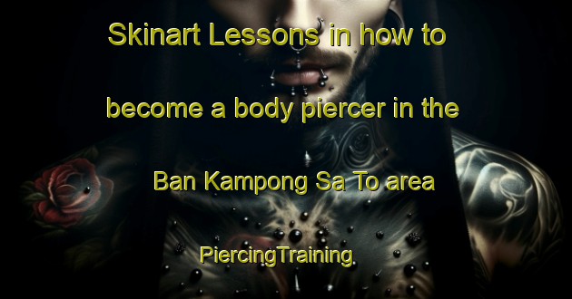 Skinart Lessons in how to become a body piercer in the Ban Kampong Sa To area | PiercingTraining | PiercingClasses | SkinartTraining-Thailand