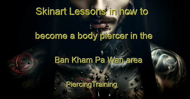 Skinart Lessons in how to become a body piercer in the Ban Kham Pa Wan area | PiercingTraining | PiercingClasses | SkinartTraining-Thailand