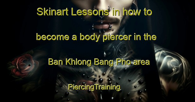 Skinart Lessons in how to become a body piercer in the Ban Khlong Bang Pho area | PiercingTraining | PiercingClasses | SkinartTraining-Thailand