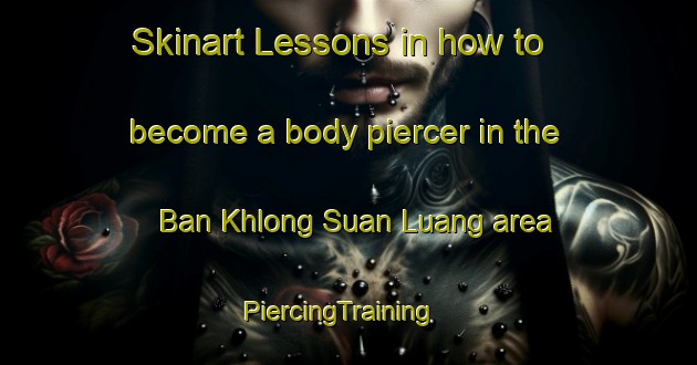 Skinart Lessons in how to become a body piercer in the Ban Khlong Suan Luang area | PiercingTraining | PiercingClasses | SkinartTraining-Thailand