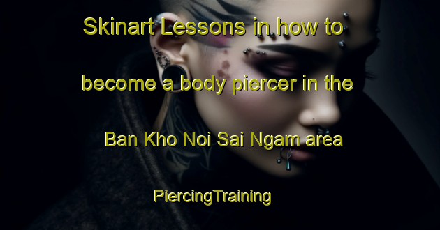 Skinart Lessons in how to become a body piercer in the Ban Kho Noi Sai Ngam area | PiercingTraining | PiercingClasses | SkinartTraining-Thailand