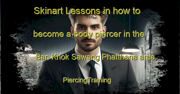 Skinart Lessons in how to become a body piercer in the Ban Khok Sawang Phatthana area | PiercingTraining | PiercingClasses | SkinartTraining-Thailand