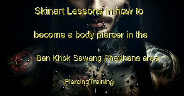 Skinart Lessons in how to become a body piercer in the Ban Khok Sawang Phatthana area | PiercingTraining | PiercingClasses | SkinartTraining-Thailand