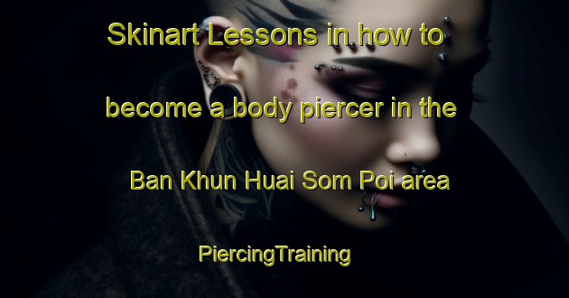 Skinart Lessons in how to become a body piercer in the Ban Khun Huai Som Poi area | PiercingTraining | PiercingClasses | SkinartTraining-Thailand