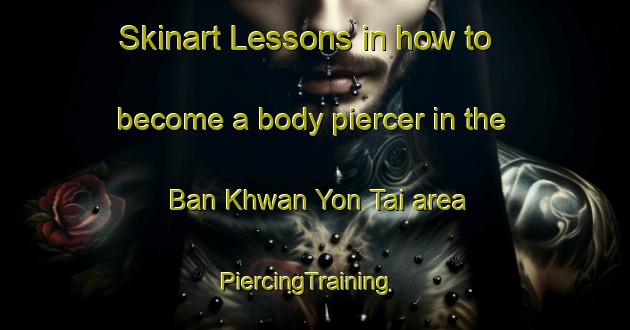 Skinart Lessons in how to become a body piercer in the Ban Khwan Yon Tai area | PiercingTraining | PiercingClasses | SkinartTraining-Thailand