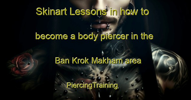 Skinart Lessons in how to become a body piercer in the Ban Krok Makham area | PiercingTraining | PiercingClasses | SkinartTraining-Thailand