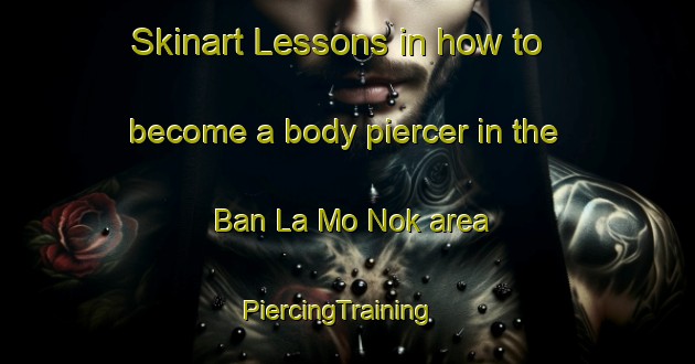 Skinart Lessons in how to become a body piercer in the Ban La Mo Nok area | PiercingTraining | PiercingClasses | SkinartTraining-Thailand