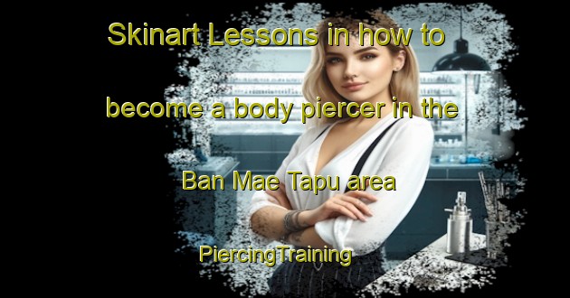 Skinart Lessons in how to become a body piercer in the Ban Mae Tapu area | PiercingTraining | PiercingClasses | SkinartTraining-Thailand