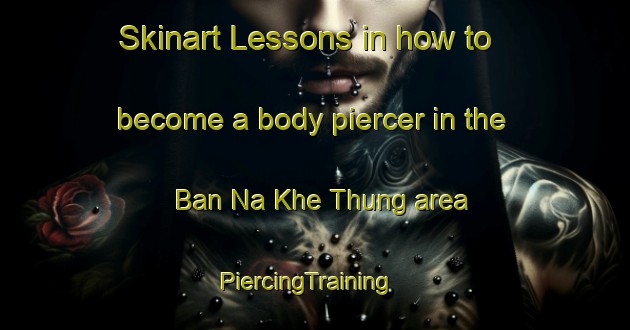 Skinart Lessons in how to become a body piercer in the Ban Na Khe Thung area | PiercingTraining | PiercingClasses | SkinartTraining-Thailand