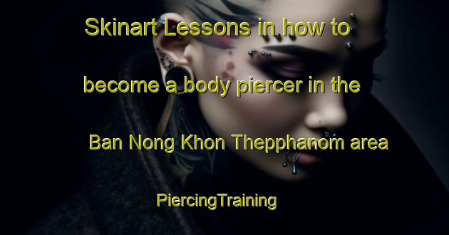 Skinart Lessons in how to become a body piercer in the Ban Nong Khon Thepphanom area | PiercingTraining | PiercingClasses | SkinartTraining-Thailand