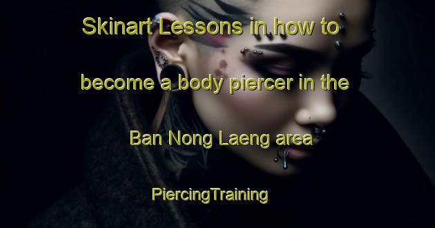 Skinart Lessons in how to become a body piercer in the Ban Nong Laeng area | PiercingTraining | PiercingClasses | SkinartTraining-Thailand