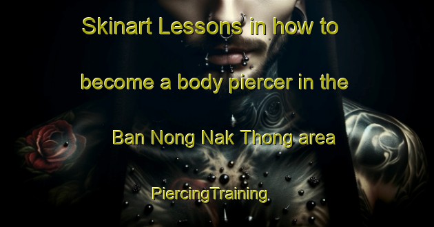 Skinart Lessons in how to become a body piercer in the Ban Nong Nak Thong area | PiercingTraining | PiercingClasses | SkinartTraining-Thailand