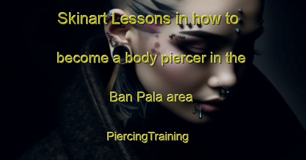 Skinart Lessons in how to become a body piercer in the Ban Pala area | PiercingTraining | PiercingClasses | SkinartTraining-Thailand