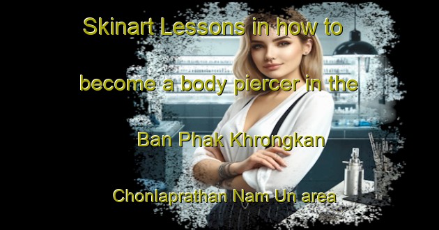 Skinart Lessons in how to become a body piercer in the Ban Phak Khrongkan Chonlaprathan Nam Un area | PiercingTraining | PiercingClasses | SkinartTraining-Thailand