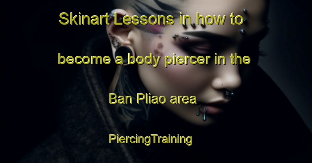 Skinart Lessons in how to become a body piercer in the Ban Pliao area | PiercingTraining | PiercingClasses | SkinartTraining-Thailand