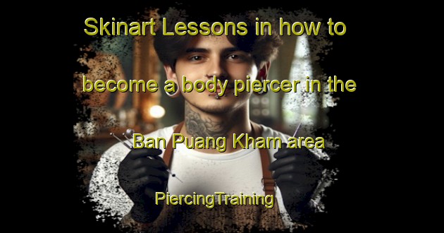 Skinart Lessons in how to become a body piercer in the Ban Puang Kham area | PiercingTraining | PiercingClasses | SkinartTraining-Thailand