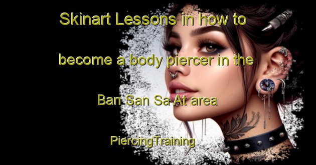Skinart Lessons in how to become a body piercer in the Ban San Sa At area | PiercingTraining | PiercingClasses | SkinartTraining-Thailand