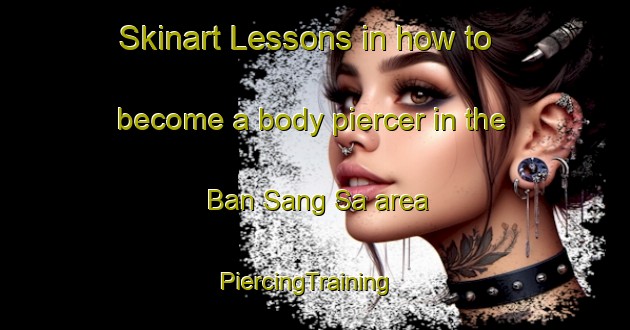 Skinart Lessons in how to become a body piercer in the Ban Sang Sa area | PiercingTraining | PiercingClasses | SkinartTraining-Thailand