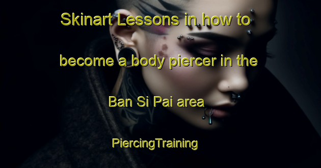 Skinart Lessons in how to become a body piercer in the Ban Si Pai area | PiercingTraining | PiercingClasses | SkinartTraining-Thailand