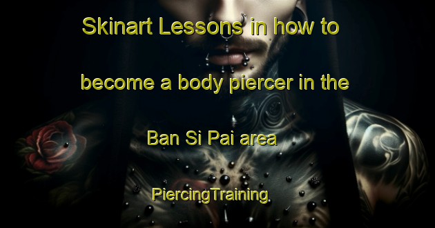 Skinart Lessons in how to become a body piercer in the Ban Si Pai area | PiercingTraining | PiercingClasses | SkinartTraining-Thailand