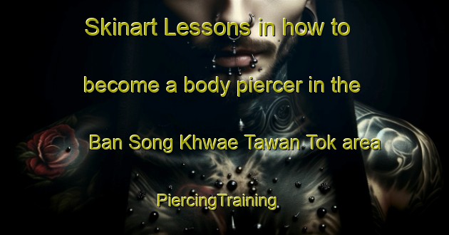 Skinart Lessons in how to become a body piercer in the Ban Song Khwae Tawan Tok area | PiercingTraining | PiercingClasses | SkinartTraining-Thailand