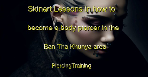 Skinart Lessons in how to become a body piercer in the Ban Tha Khunya area | PiercingTraining | PiercingClasses | SkinartTraining-Thailand