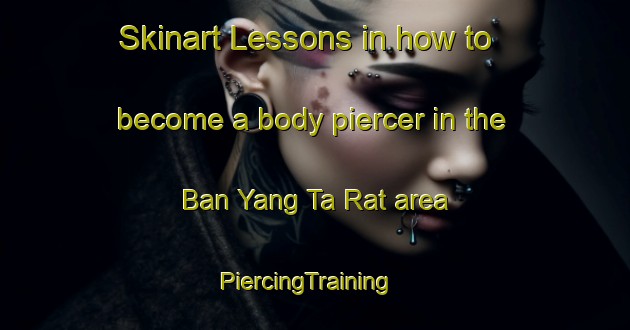 Skinart Lessons in how to become a body piercer in the Ban Yang Ta Rat area | PiercingTraining | PiercingClasses | SkinartTraining-Thailand