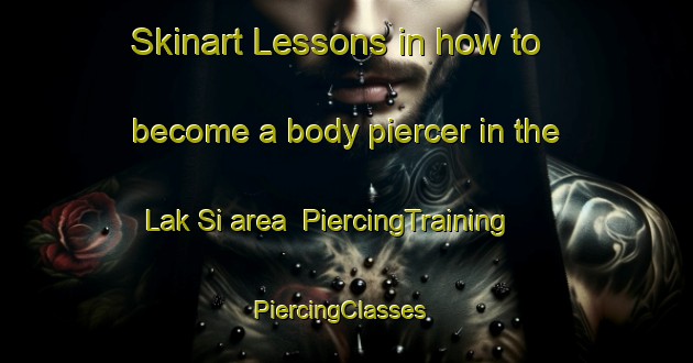 Skinart Lessons in how to become a body piercer in the Lak Si area | PiercingTraining | PiercingClasses | SkinartTraining-Thailand