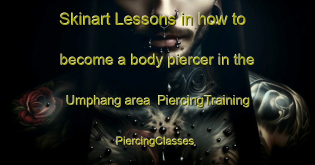 Skinart Lessons in how to become a body piercer in the Umphang area | PiercingTraining | PiercingClasses | SkinartTraining-Thailand