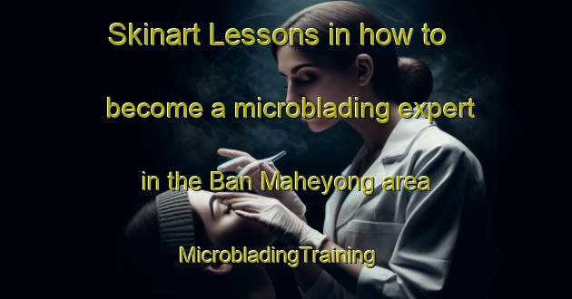 Skinart Lessons in how to become a microblading expert in the Ban Maheyong area | MicrobladingTraining | MicrobladingClasses | SkinartTraining-Thailand