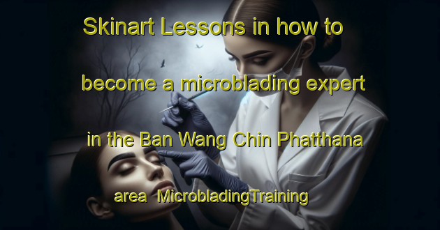 Skinart Lessons in how to become a microblading expert in the Ban Wang Chin Phatthana area | MicrobladingTraining | MicrobladingClasses | SkinartTraining-Thailand