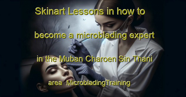 Skinart Lessons in how to become a microblading expert in the Muban Charoen Sin Thani area | MicrobladingTraining | MicrobladingClasses | SkinartTraining-Thailand