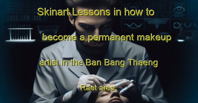 Skinart Lessons in how to become a permanent makeup artist in the Ban Bang Thaeng Raet area | PermanentmakeupTraining | PermanentmakeupClasses | SkinartTraining-Thailand