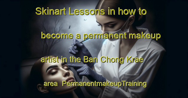 Skinart Lessons in how to become a permanent makeup artist in the Ban Chong Krae area | PermanentmakeupTraining | PermanentmakeupClasses | SkinartTraining-Thailand