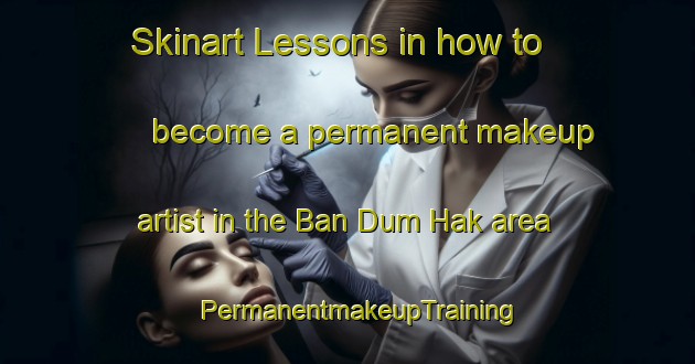 Skinart Lessons in how to become a permanent makeup artist in the Ban Dum Hak area | PermanentmakeupTraining | PermanentmakeupClasses | SkinartTraining-Thailand