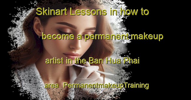 Skinart Lessons in how to become a permanent makeup artist in the Ban Hua Phai area | PermanentmakeupTraining | PermanentmakeupClasses | SkinartTraining-Thailand