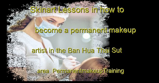 Skinart Lessons in how to become a permanent makeup artist in the Ban Hua Thai Sut area | PermanentmakeupTraining | PermanentmakeupClasses | SkinartTraining-Thailand