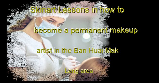 Skinart Lessons in how to become a permanent makeup artist in the Ban Huai Mak Lang area | PermanentmakeupTraining | PermanentmakeupClasses | SkinartTraining-Thailand