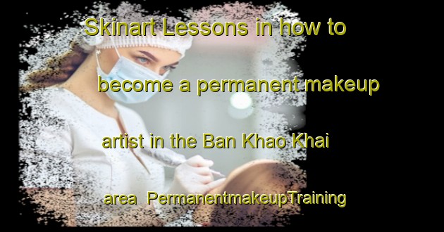 Skinart Lessons in how to become a permanent makeup artist in the Ban Khao Khai area | PermanentmakeupTraining | PermanentmakeupClasses | SkinartTraining-Thailand