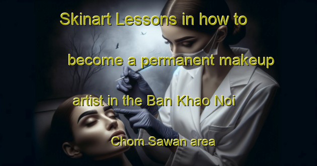 Skinart Lessons in how to become a permanent makeup artist in the Ban Khao Noi Chom Sawan area | PermanentmakeupTraining | PermanentmakeupClasses | SkinartTraining-Thailand