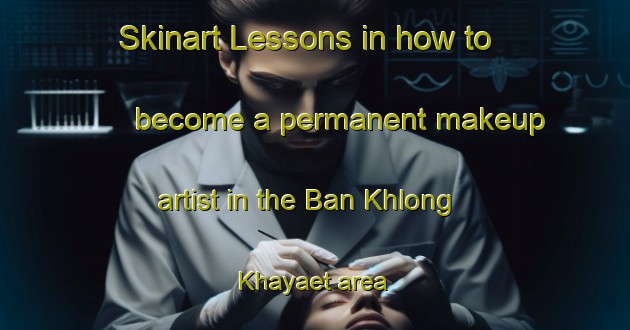 Skinart Lessons in how to become a permanent makeup artist in the Ban Khlong Khayaet area | PermanentmakeupTraining | PermanentmakeupClasses | SkinartTraining-Thailand
