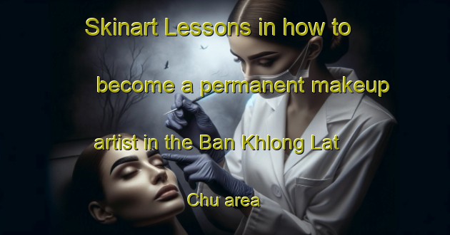 Skinart Lessons in how to become a permanent makeup artist in the Ban Khlong Lat Chu area | PermanentmakeupTraining | PermanentmakeupClasses | SkinartTraining-Thailand