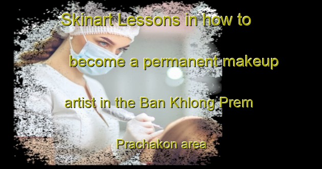 Skinart Lessons in how to become a permanent makeup artist in the Ban Khlong Prem Prachakon area | PermanentmakeupTraining | PermanentmakeupClasses | SkinartTraining-Thailand