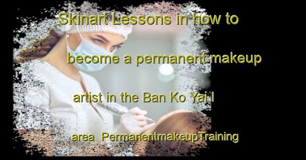 Skinart Lessons in how to become a permanent makeup artist in the Ban Ko Yai I area | PermanentmakeupTraining | PermanentmakeupClasses | SkinartTraining-Thailand