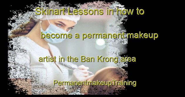 Skinart Lessons in how to become a permanent makeup artist in the Ban Krong area | PermanentmakeupTraining | PermanentmakeupClasses | SkinartTraining-Thailand