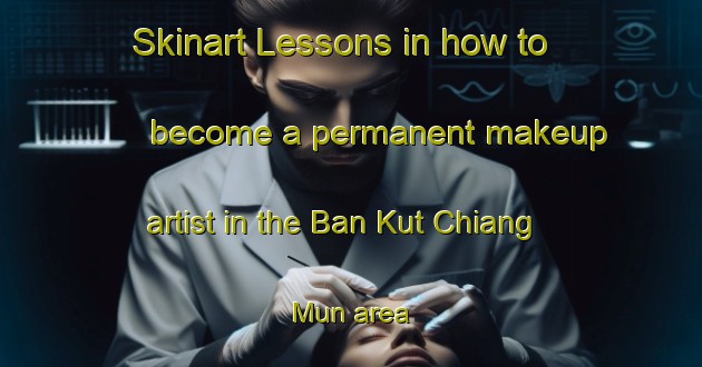 Skinart Lessons in how to become a permanent makeup artist in the Ban Kut Chiang Mun area | PermanentmakeupTraining | PermanentmakeupClasses | SkinartTraining-Thailand
