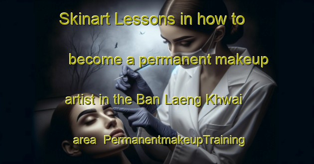 Skinart Lessons in how to become a permanent makeup artist in the Ban Laeng Khwai area | PermanentmakeupTraining | PermanentmakeupClasses | SkinartTraining-Thailand