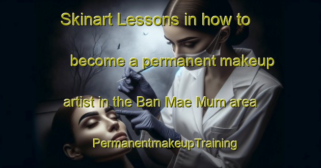 Skinart Lessons in how to become a permanent makeup artist in the Ban Mae Mum area | PermanentmakeupTraining | PermanentmakeupClasses | SkinartTraining-Thailand