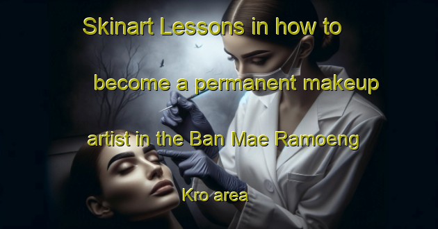 Skinart Lessons in how to become a permanent makeup artist in the Ban Mae Ramoeng Kro area | PermanentmakeupTraining | PermanentmakeupClasses | SkinartTraining-Thailand